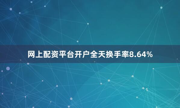 网上配资平台开户全天换手率8.64%