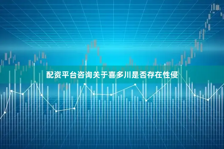 配资平台咨询关于喜多川是否存在性侵