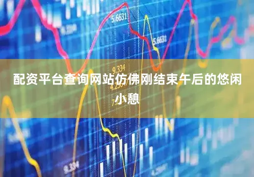 配资平台查询网站仿佛刚结束午后的悠闲小憩