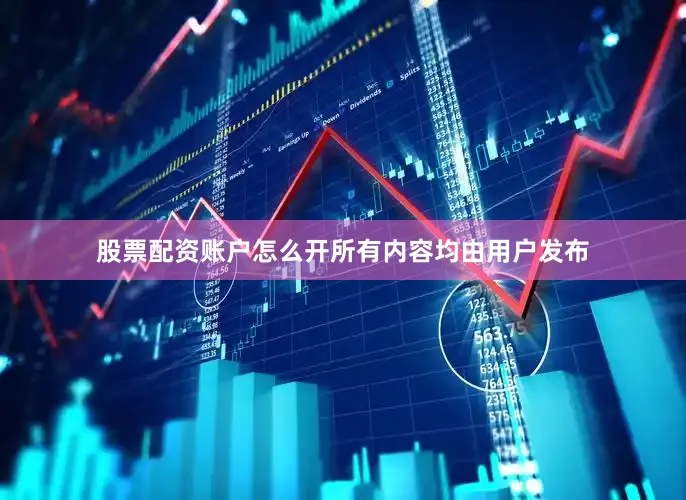 股票配资账户怎么开所有内容均由用户发布