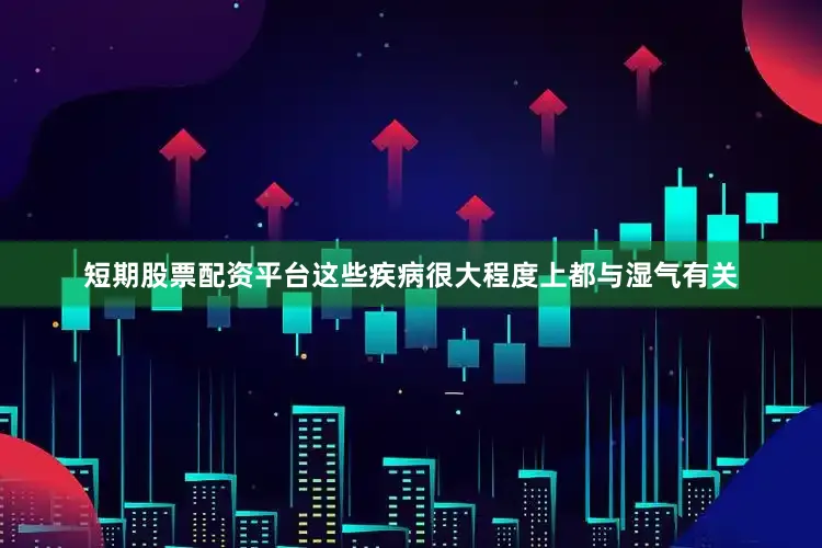短期股票配资平台这些疾病很大程度上都与湿气有关