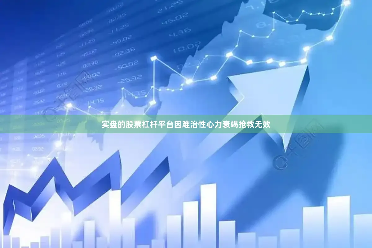 实盘的股票杠杆平台因难治性心力衰竭抢救无效