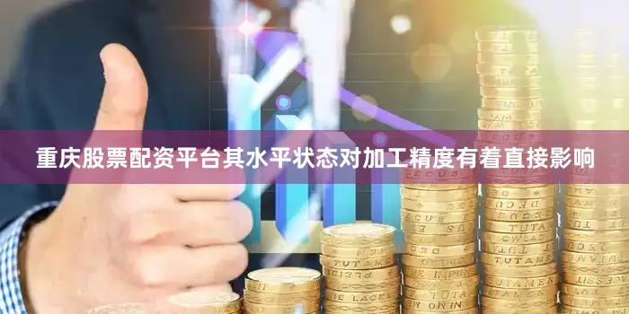 重庆股票配资平台其水平状态对加工精度有着直接影响
