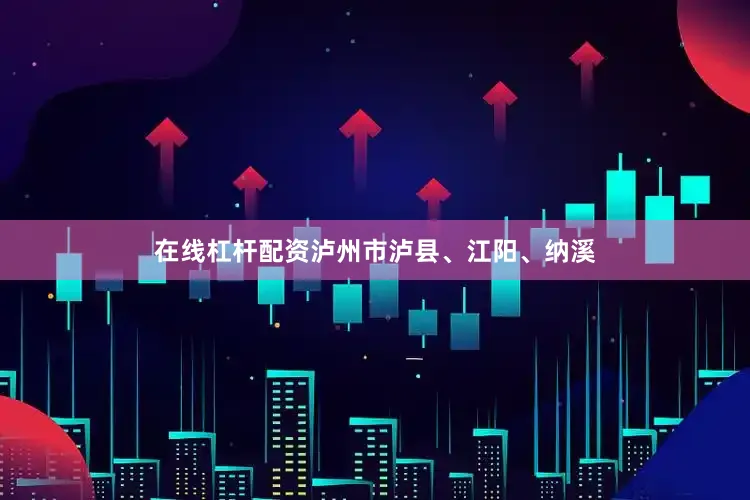 在线杠杆配资泸州市泸县、江阳、纳溪