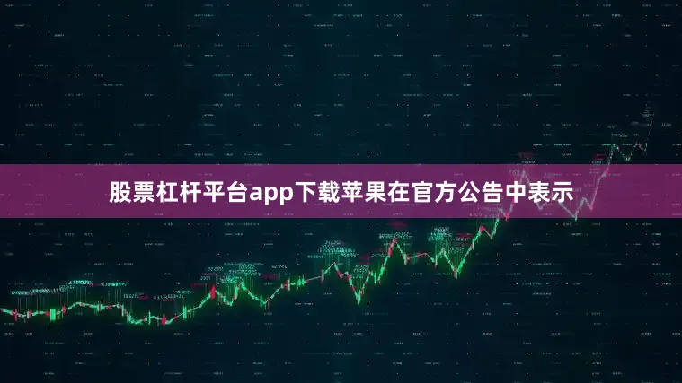 股票杠杆平台app下载苹果在官方公告中表示