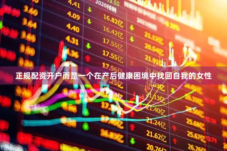 正规配资开户而是一个在产后健康困境中找回自我的女性
