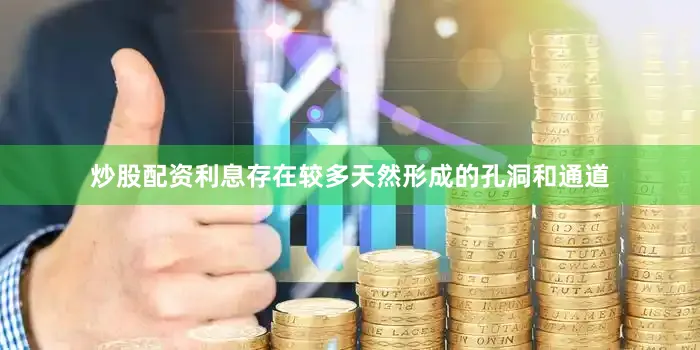 炒股配资利息存在较多天然形成的孔洞和通道