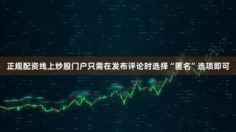 正规配资线上炒股门户只需在发布评论时选择“匿名”选项即可