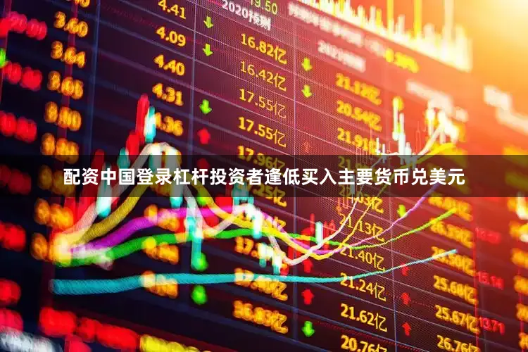 配资中国登录杠杆投资者逢低买入主要货币兑美元