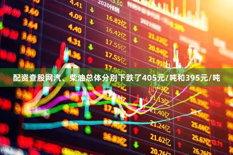 配资查股网汽、柴油总体分别下跌了405元/吨和395元/吨