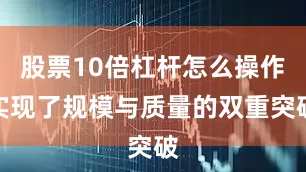 股票10倍杠杆怎么操作实现了规模与质量的双重突破