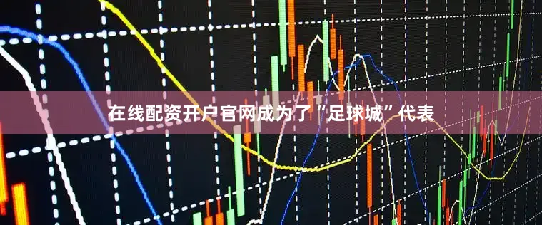 在线配资开户官网成为了“足球城”代表