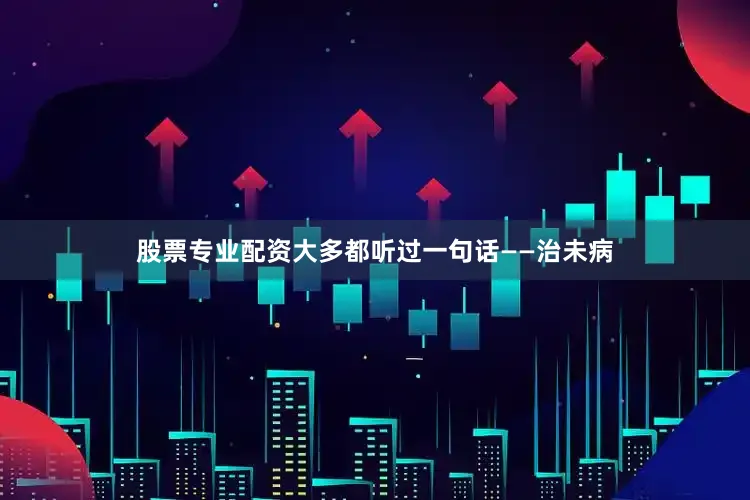 股票专业配资大多都听过一句话——治未病