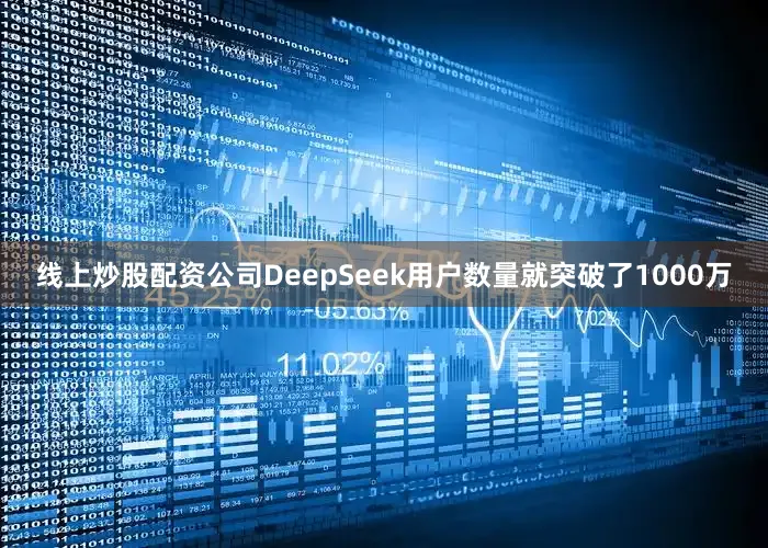 线上炒股配资公司DeepSeek用户数量就突破了1000万
