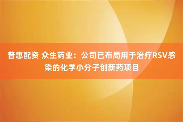 普惠配资 众生药业：公司已布局用于治疗RSV感染的化学小分子创新药项目