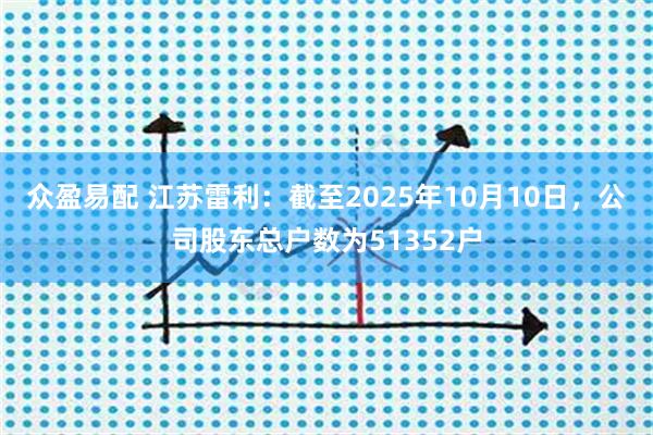 众盈易配 江苏雷利：截至2025年10月10日，公司股东总户数为51352户