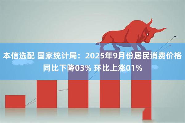 本信选配 国家统计局：2025年9月份居民消费价格同比下降03% 环比上涨01%