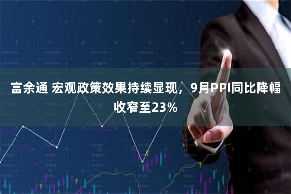 富余通 宏观政策效果持续显现，9月PPI同比降幅收窄至23%