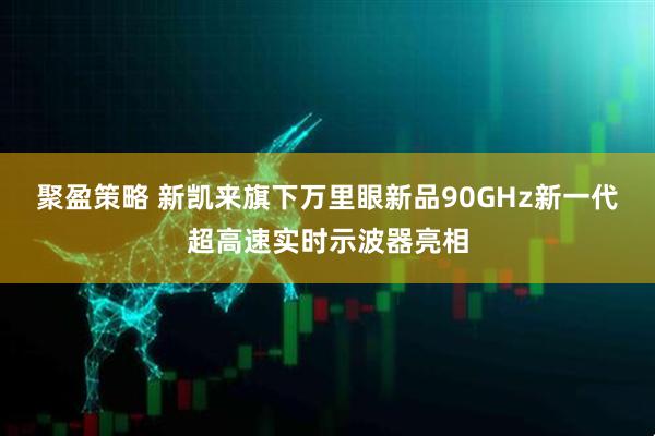 聚盈策略 新凯来旗下万里眼新品90GHz新一代超高速实时示波器亮相