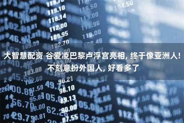 大智慧配资 谷爱凌巴黎卢浮宫亮相, 终于像亚洲人! 不刻意扮外国人, 好看多了