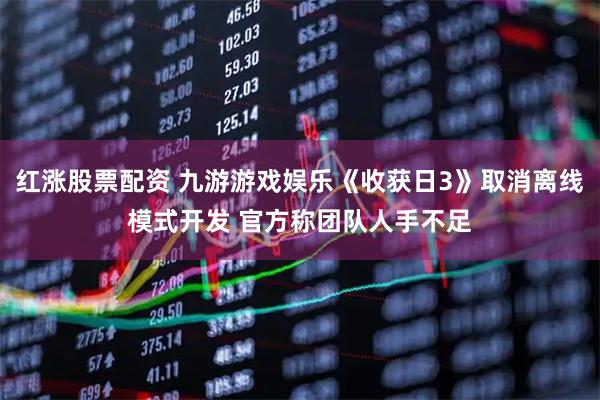 红涨股票配资 九游游戏娱乐《收获日3》取消离线模式开发 官方称团队人手不足