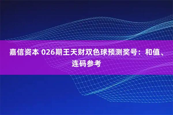 嘉信资本 026期王天财双色球预测奖号：和值、连码参考