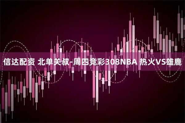 信达配资 北单关叔-周四竞彩308NBA 热火VS雄鹿