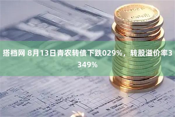 搭档网 8月13日青农转债下跌029%，转股溢价率3349%