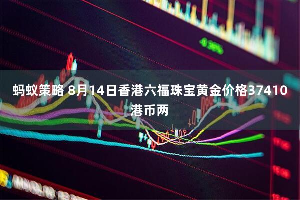 蚂蚁策略 8月14日香港六福珠宝黄金价格37410港币两