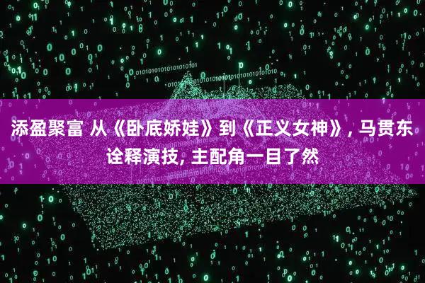 添盈聚富 从《卧底娇娃》到《正义女神》, 马贯东诠释演技, 主配角一目了然