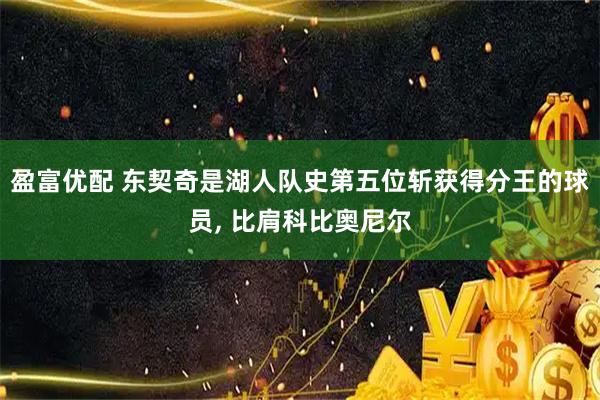 盈富优配 东契奇是湖人队史第五位斩获得分王的球员, 比肩科比奥尼尔