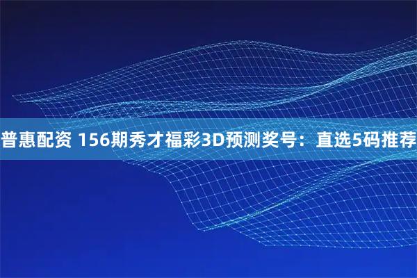 普惠配资 156期秀才福彩3D预测奖号：直选5码推荐