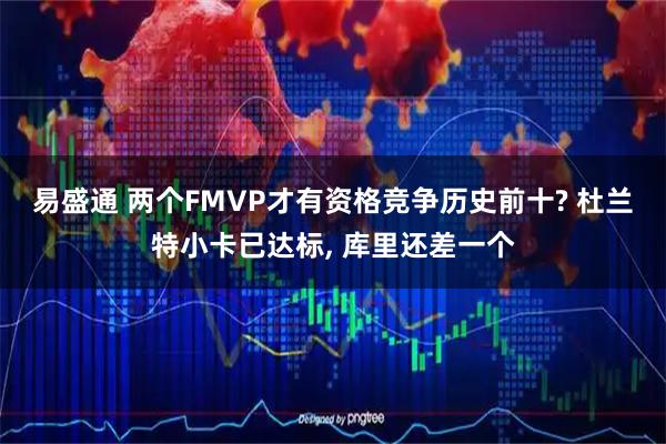 易盛通 两个FMVP才有资格竞争历史前十? 杜兰特小卡已达标, 库里还差一个