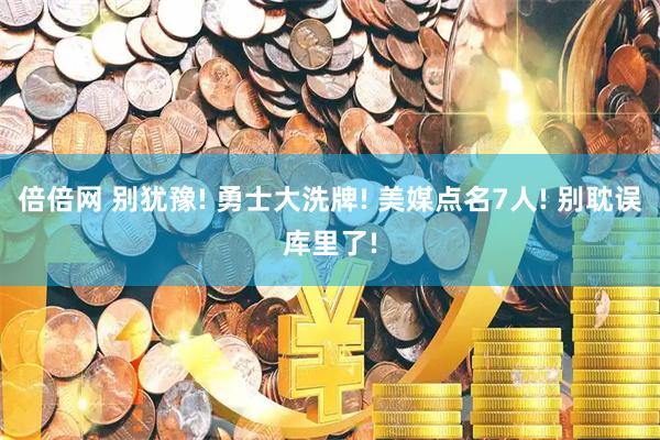 倍倍网 别犹豫! 勇士大洗牌! 美媒点名7人! 别耽误库里了!